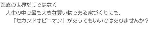 医療の世界だけではなく人生の中で最も大きな買い物である家づくりにも、セカンドオピニオンがあってもいいではありませんか？